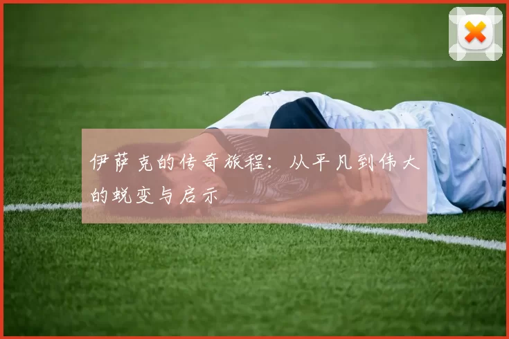 伊萨克的传奇旅程：从平凡到伟大的蜕变与启示