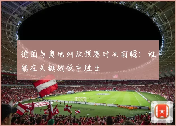 德国与奥地利欧预赛对决前瞻：谁能在关键战役中胜出
