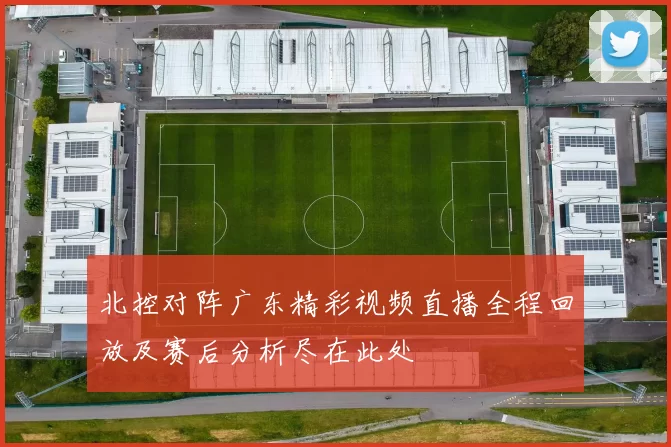 北控对阵广东精彩视频直播全程回放及赛后分析尽在此处