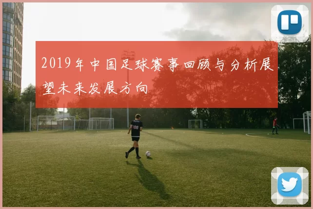 2019年中国足球赛事回顾与分析展望未来发展方向