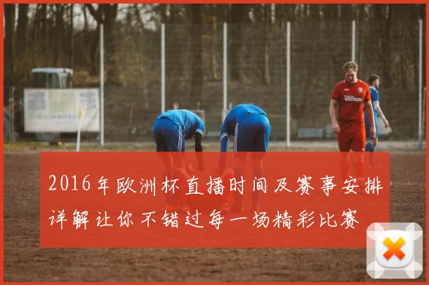 2016年欧洲杯直播时间及赛事安排详解让你不错过每一场精彩比赛